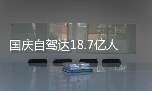 达1第国庆7亿一批鸯锅成鸳经堵自驾自驾人次人已